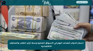 أسعار الدولار تتصاعد اليوم في الأسواق المحلية وسط تزايد الطلب والمخاوف الاقتصادية